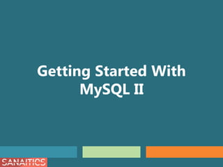 Getting Started With
MySQL II
 