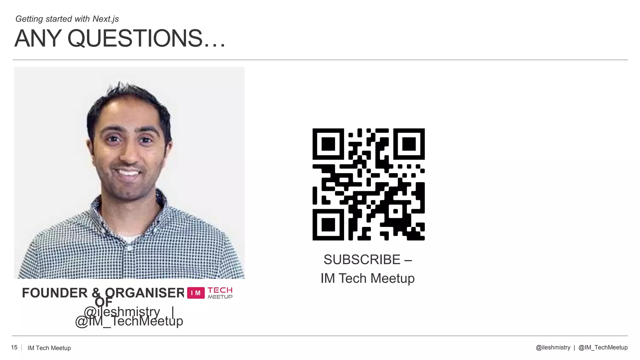 ANY QUESTIONS…
15 @ileshmistry | @IM_TechMeetup
IM Tech Meetup
SUBSCRIBE –
IM Tech Meetup
Getting started with Next.js
FOUNDER & ORGANISER
OF
@ileshmistry |
@IM_TechMeetup
 