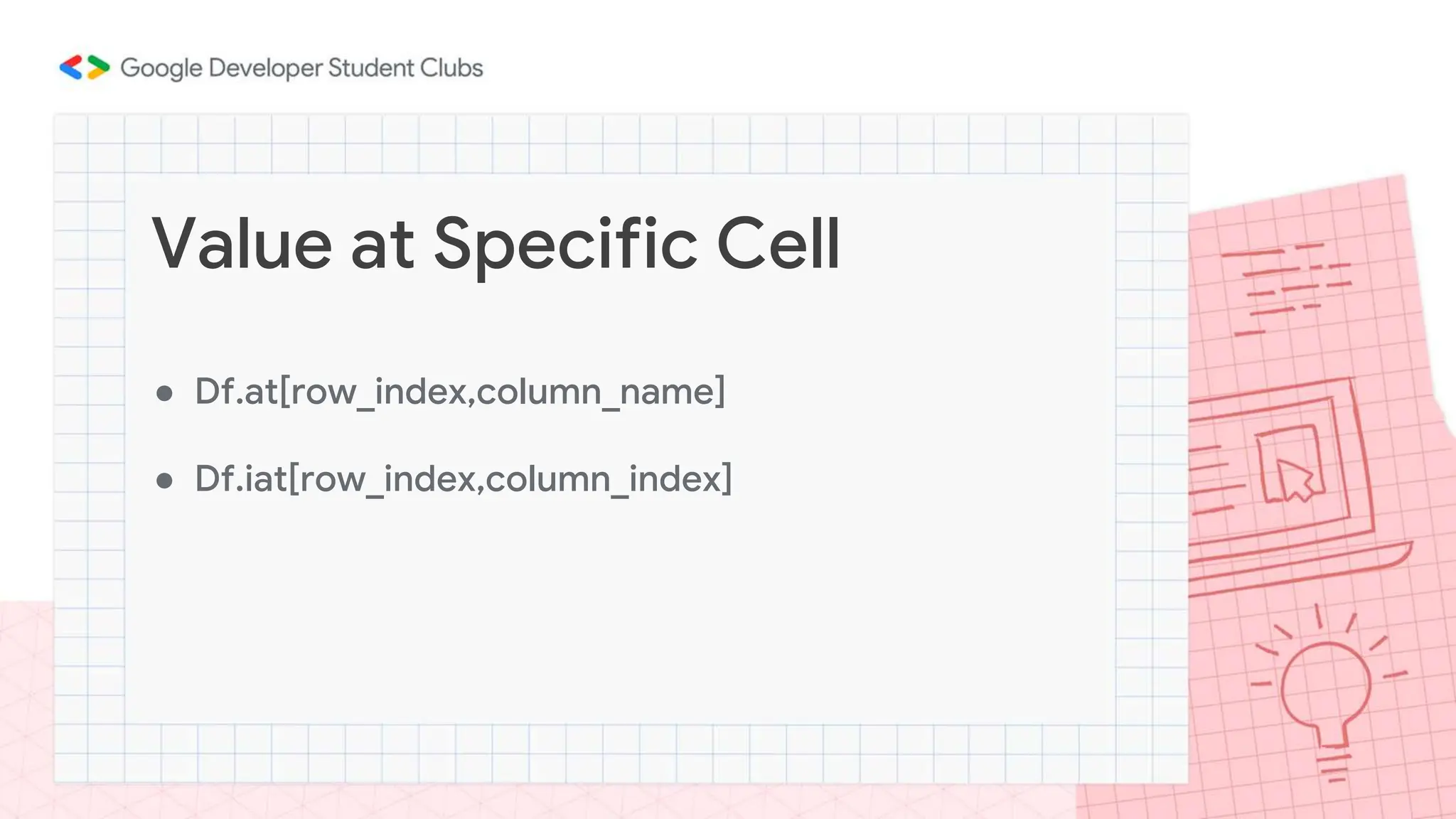 ● Df.at[row_index,column_name]
● Df.iat[row_index,column_index]
Value at Specific Cell
 