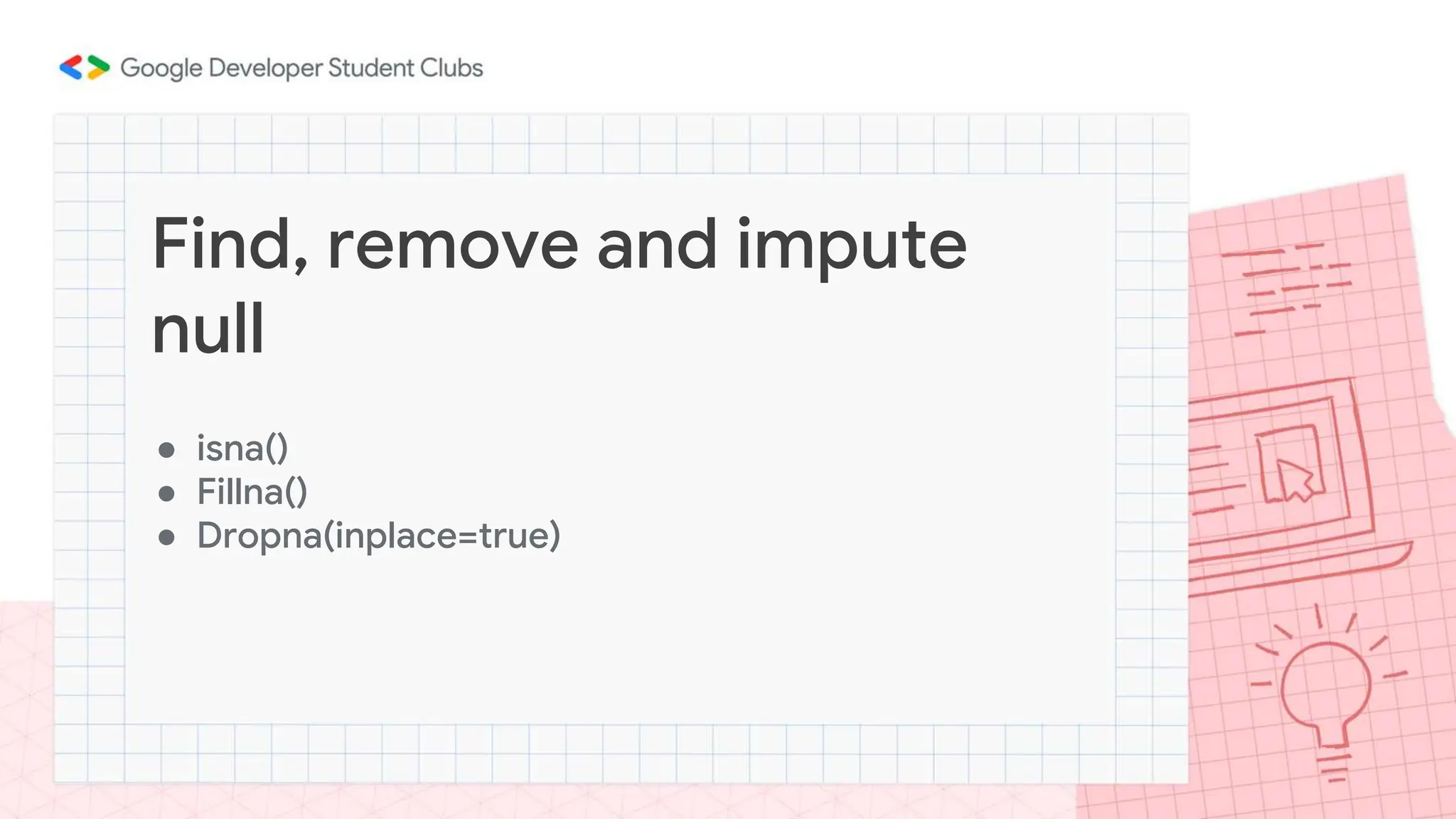 ● isna()
● Fillna()
● Dropna(inplace=true)
Find, remove and impute
null
 