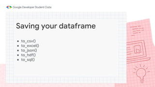 ● to_csv()
● to_excel()
● to_json()
● to_hdf()
● to_sql()
Saving your dataframe
 