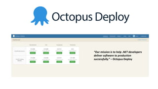 “Our mission is to help .NET developers
deliver software to production
successfully.” – Octopus Deploy
 