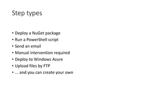 Step types
• Deploy a NuGet package
• Run a PowerShell script
• Send an email
• Manual intervention required
• Deploy to Windows Azure
• Upload files by FTP
• ... and you can create your own
 