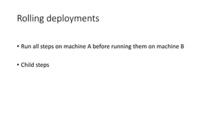 Rolling deployments
• Run all steps on machine A before running them on machine B
• Child steps
 