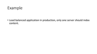 Example
• Load balanced application in production, only one server should index
content.
 