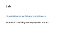 Lab
http://octopusdeploylab.azurewebsites.net/
• Exercise 7: Defining your deployment process
 