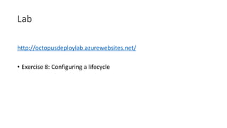 Lab
http://octopusdeploylab.azurewebsites.net/
• Exercise 8: Configuring a lifecycle
 