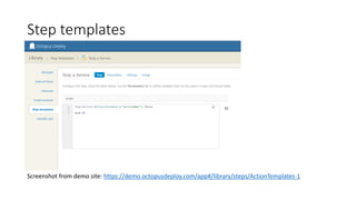 Step templates
Screenshot from demo site: https://demo.octopusdeploy.com/app#/library/steps/ActionTemplates-1
 