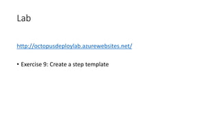 Lab
http://octopusdeploylab.azurewebsites.net/
• Exercise 9: Create a step template
 