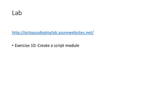 Lab
http://octopusdeploylab.azurewebsites.net/
• Exercise 10: Create a script module
 