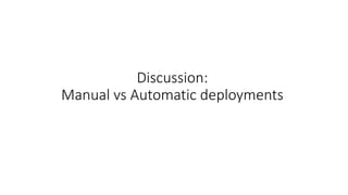 Discussion:
Manual vs Automatic deployments
 