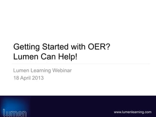www.lumenlearning.com
Getting Started with OER?
Lumen Can Help!
Lumen Learning Webinar
18 April 2013
 