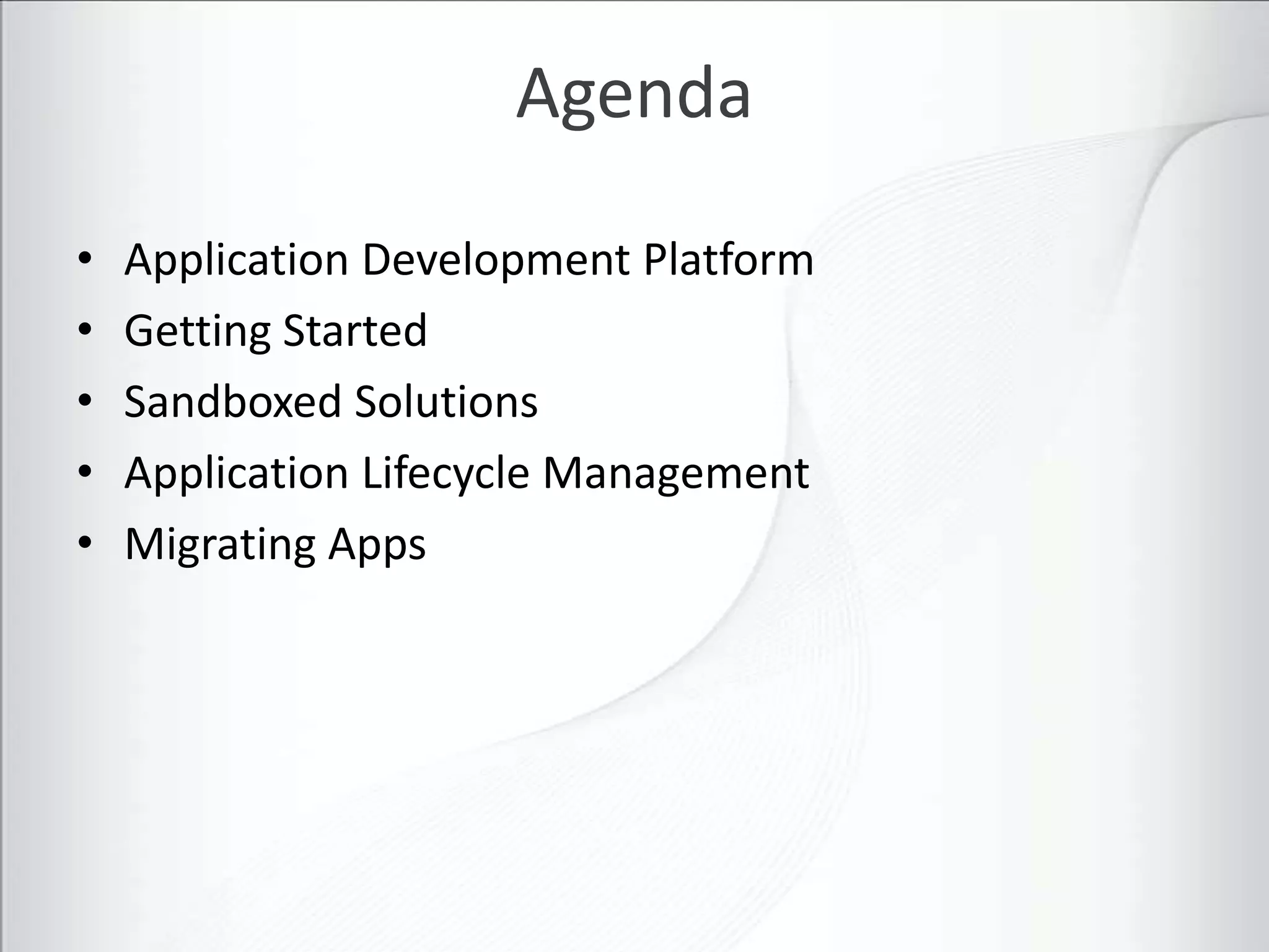 Agenda

•   Application Development Platform
•   Getting Started
•   Sandboxed Solutions
•   Application Lifecycle Management
•   Migrating Apps
 