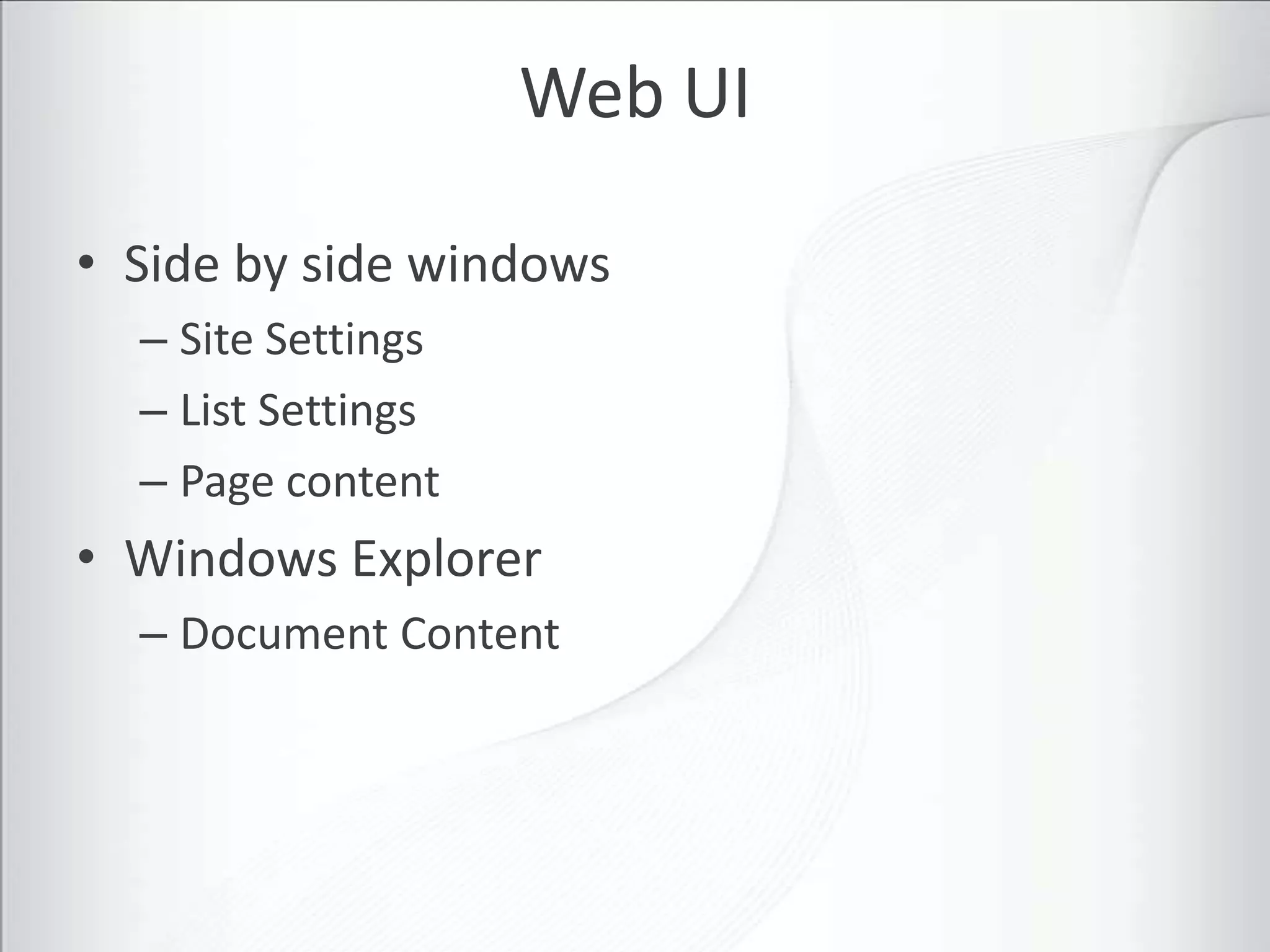 Web UI

• Side by side windows
  – Site Settings
  – List Settings
  – Page content
• Windows Explorer
  – Document Content
 