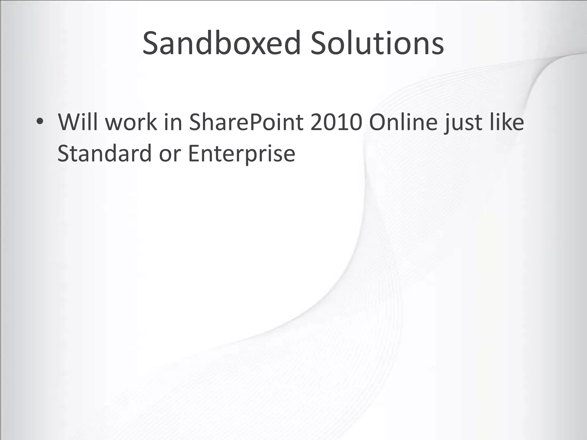 Sandboxed Solutions

• Will work in SharePoint 2010 Online just like
  Standard or Enterprise
 
