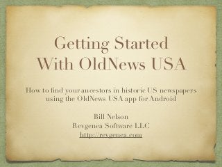 Getting Started
With OldNews USA
How to ﬁnd your ancestors in historic US newspapers
using the OldNews USA app for Android
Bill Nelson
Revgenea Software LLC
http://revgenea.com
 