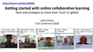 Getting started with online collaborative learning
Tools and strategies to move from 'local' to 'global'
Julie Lindsay
T21C Conference 2018
https://tinyurl.com/t21cLINDSAY
 