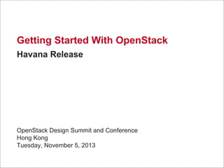 Getting Started With OpenStack
Havana Release

OpenStack Design Summit and Conference
Hong Kong
Tuesday, November 5, 2013

 