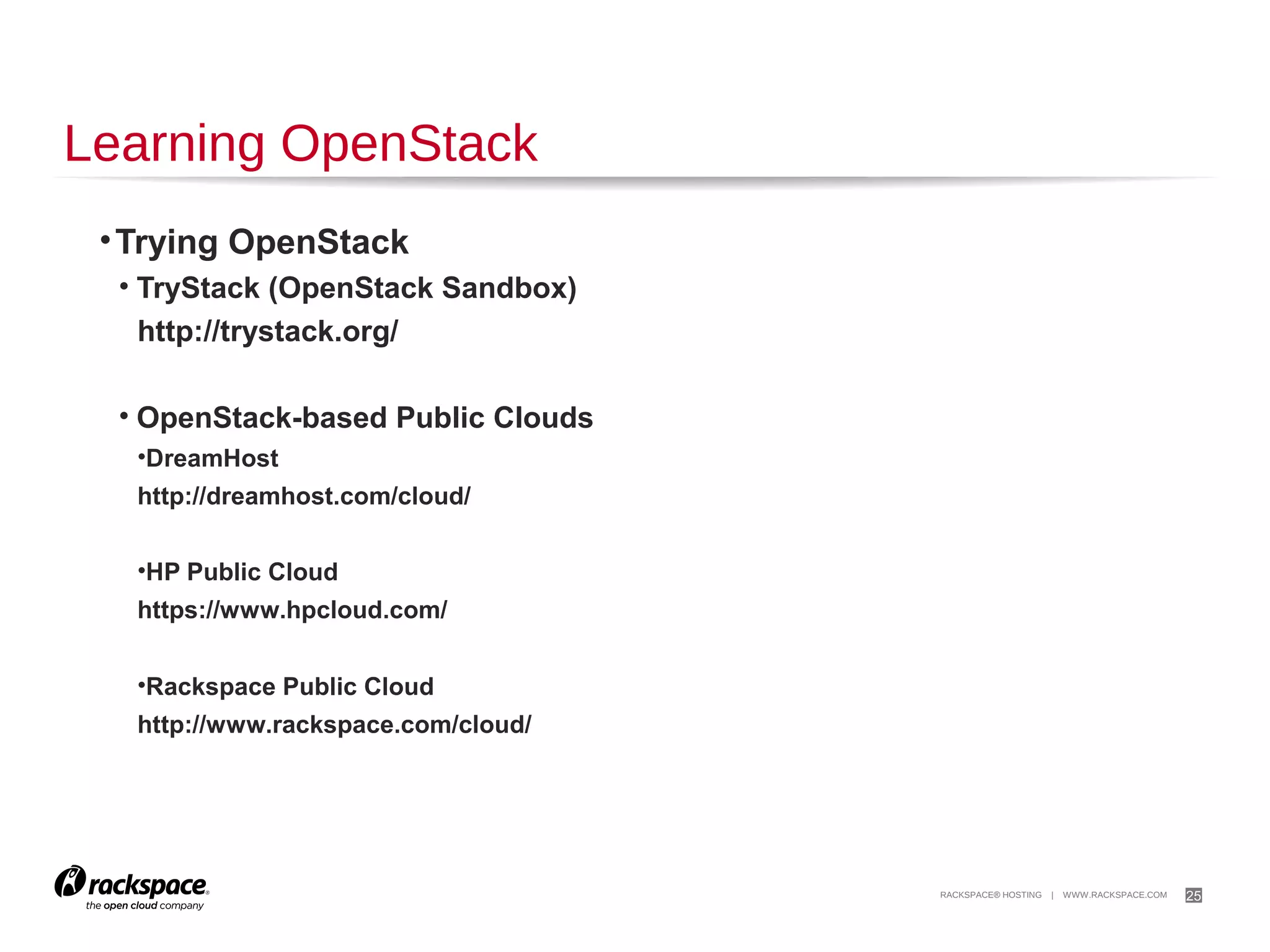25

Reading About OpenStack
The OpenStack Foundation
http://www.openstack.org/

Official OpenStack Documentation
http://docs.openstack.org/

The OpenStack Cloud Computing Cookbook (Second Edition)

http://www.amazon.com/OpenStack-Cloud-Computing-Cookbook-Jackson/dp/1782167
1

 