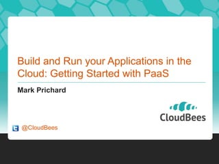 Build and Run your Applications in the
Cloud: Getting Started with PaaS
Mark Prichard
@CloudBees
 