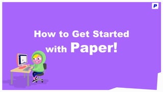 How to Get Started
with Paper!
 
