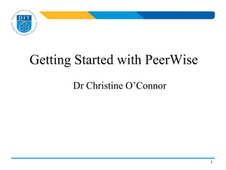 Getting Started with PeerWise
Dr Christine O’Connor
1
 