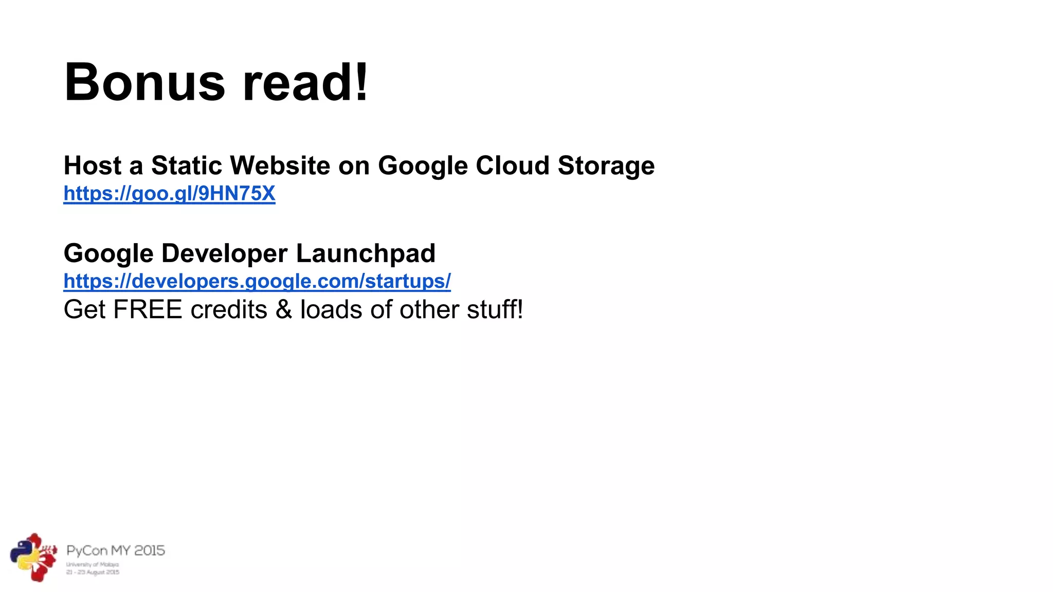 Bonus read!
Host a Static Website on Google Cloud Storage
https://goo.gl/9HN75X
Google Developer Launchpad
https://developers.google.com/startups/
Get FREE credits & loads of other stuff!
 