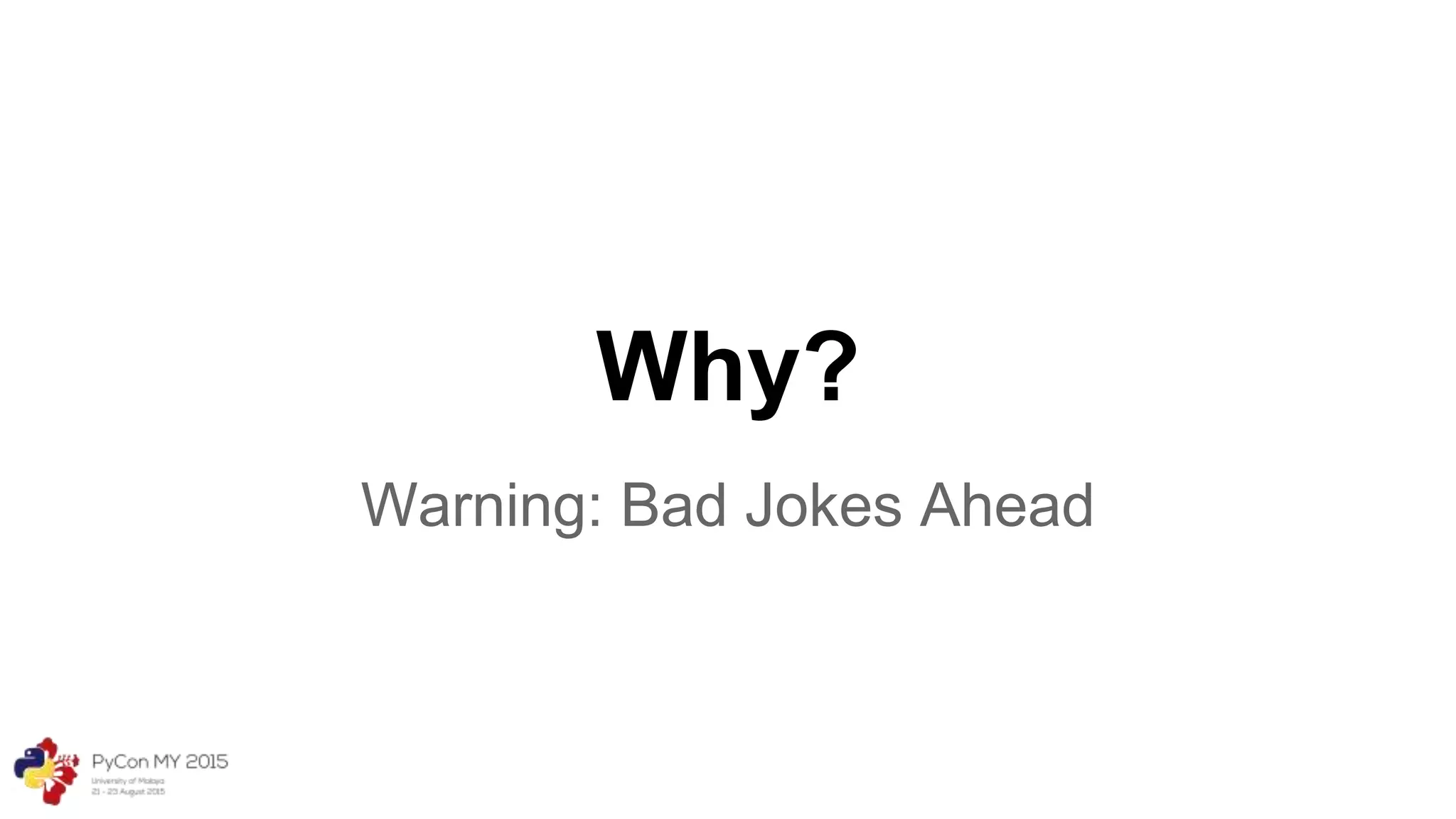 Why?
Warning: Bad Jokes Ahead
 