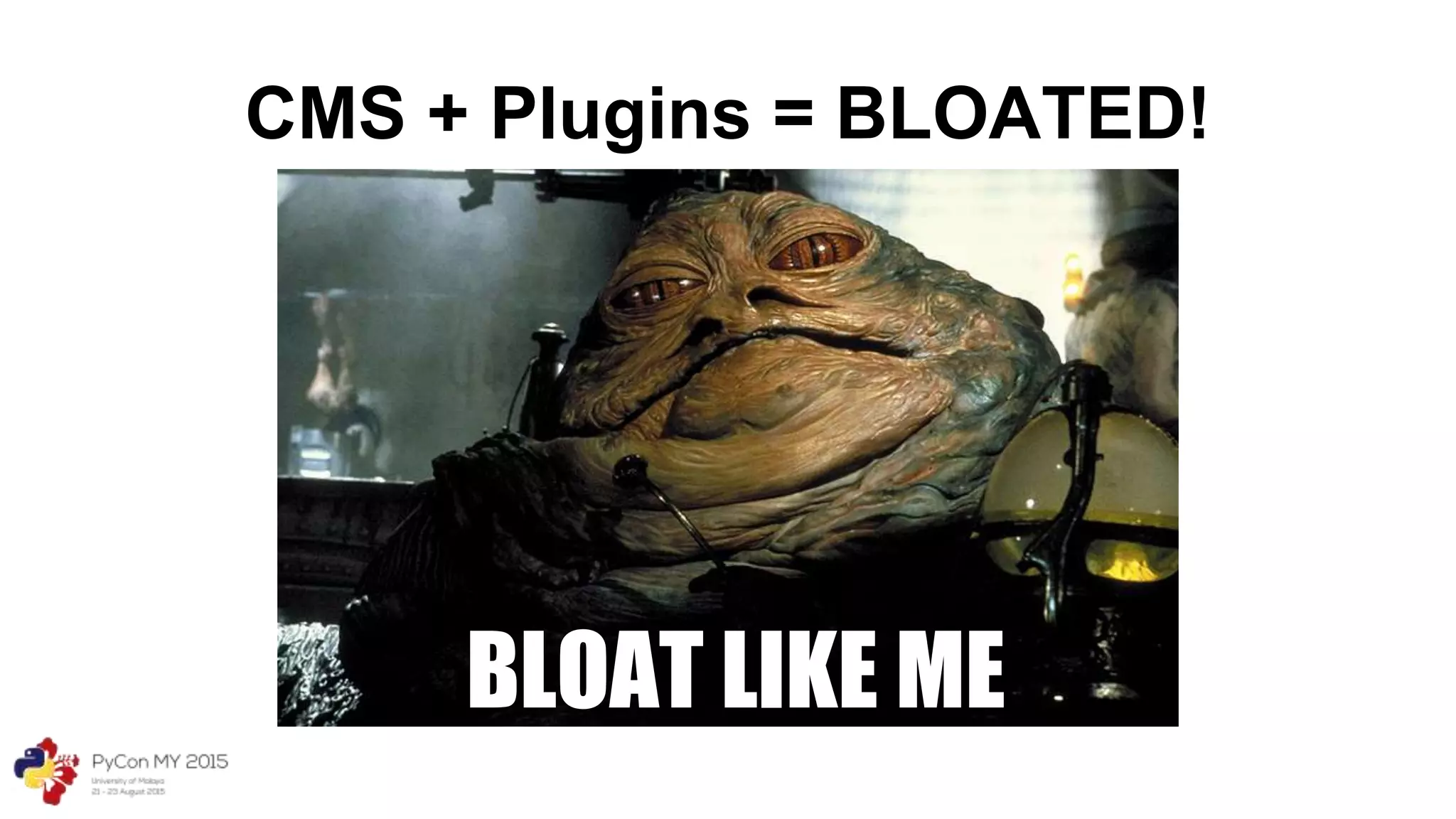 BLOAT LIKE ME
CMS + Plugins = BLOATED!
 