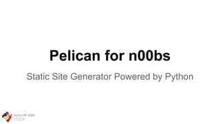 Pelican for n00bs
Static Site Generator Powered by Python
 