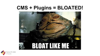 BLOAT LIKE ME
CMS + Plugins = BLOATED!
 