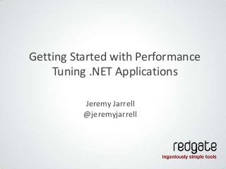 Getting Started with Performance
    Tuning .NET Applications

          Jeremy Jarrell
          @jeremyjarrell
 