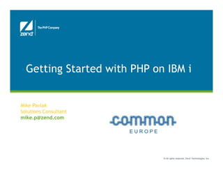 Getting Started with PHP on IBM i


Mike Pavlak
Solutions Consultant
mike.p@zend.com
mike p@zend com




                             © All rights reserved. Zend Technologies, Inc.
 