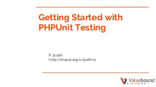 Getting Started with
PHPUnit Testing
P Jyothi
http://drupal.org/u/jyothi-p
 