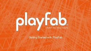 a Platform-as-a-Service company
Getting Started with PlayFab
 