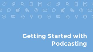 Getting Started with
Podcasting
 