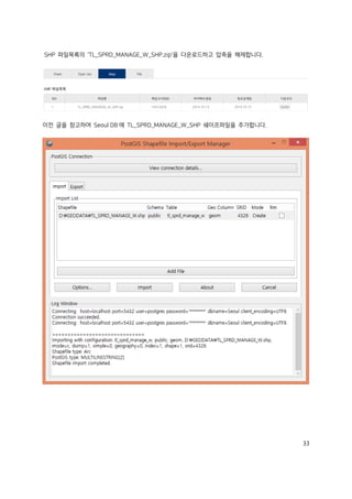 33
SHP 파일목록의 'TL_SPRD_MANAGE_W_SHP.zip'을 다운로드하고 압축을 해제합니다.
이전 글을 참고하여 Seoul DB 에 TL_SPRD_MANAGE_W_SHP 쉐이프파일을 추가합니다.
 