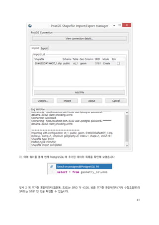 41
자, 아래 쿼리를 통해 현재 PostgreSQL 에 추가된 데이터 목록을 확인해 보겠습니다.
앞서 2 개 추가한 공간데이터(읍면동, 도로)는 SRID 가 4326, 방금 추가한 공간데이터(기타 수질오염원)의
SRID 는 5181 인 것을 확인할 수 있습니다.
 