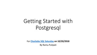 Getting Started with
Postgresql
For Charlotte SQL Saturday on 10/20/2018
By Ramu Pulipati
 
