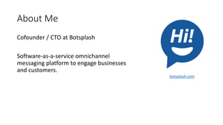About Me
Cofounder / CTO at Botsplash
Software-as-a-service omnichannel
messaging platform to engage businesses
and custom...