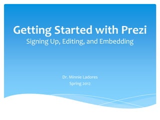 Getting Started with Prezi
Signing Up, Editing, and Embedding
Dr. Minnie Ladores
Spring 2012
 