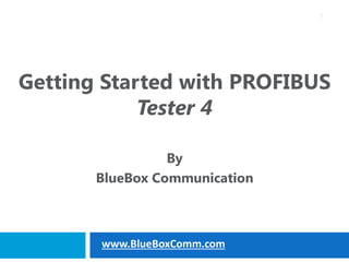 Getting Started with PROFIBUS
Tester 4
By
BlueBox Communication
1
www.BlueBoxComm.com
 
