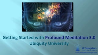 Getting Started with Profound Meditation 3.0
Ubiquity University
 