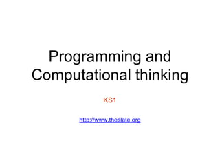 Programming and 
Computational thinking 
KS1 
http://www.theslate.org 
 