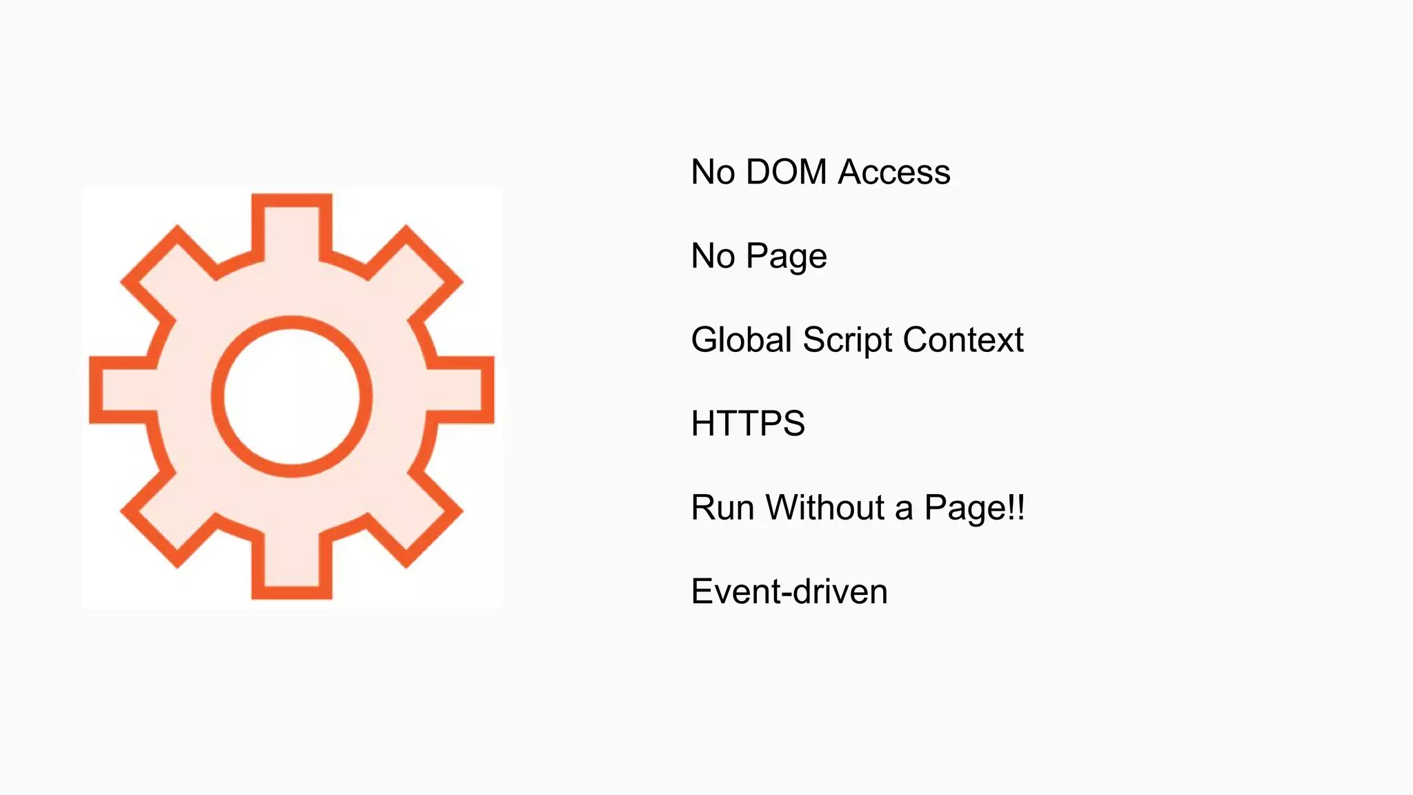 No DOM Access
No Page
Global Script Context
HTTPS
Run Without a Page!!
Event-driven
 
