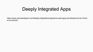 Deeply Integrated Apps
https://www.xda-developers.com/deeply-integrated-progressive-web-apps-are-already-live-for-chrom
e-on-android/
 