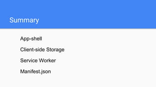 App-shell
Client-side Storage
Service Worker
Manifest.json
Summary
 