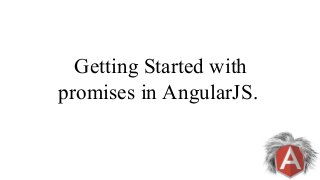 Getting Started with
promises in AngularJS.
 