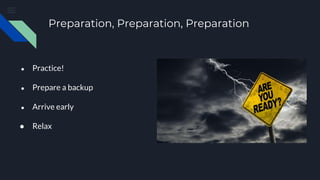 Preparation, Preparation, Preparation
● Practice!
● Prepare a backup
● Arrive early
● Relax