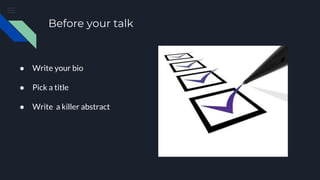 Before your talk
● Write your bio
● Pick a title
● Write a killer abstract